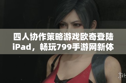 四人协作策略游戏欧奇登陆iPad，畅玩799手游网新体验