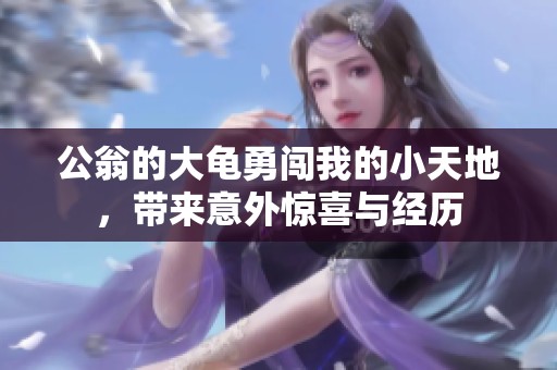 公翁的大龟勇闯我的小天地，带来意外惊喜与经历