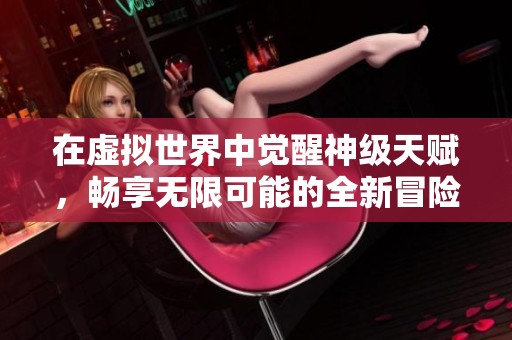 在虚拟世界中觉醒神级天赋，畅享无限可能的全新冒险经历