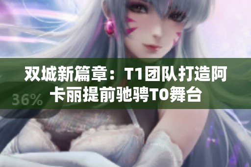 双城新篇章：T1团队打造阿卡丽提前驰骋T0舞台