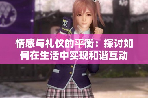 情感与礼仪的平衡：探讨如何在生活中实现和谐互动