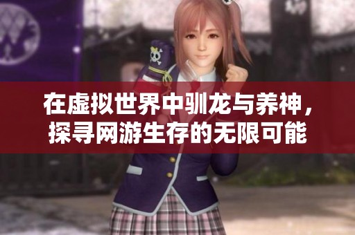 在虚拟世界中驯龙与养神，探寻网游生存的无限可能