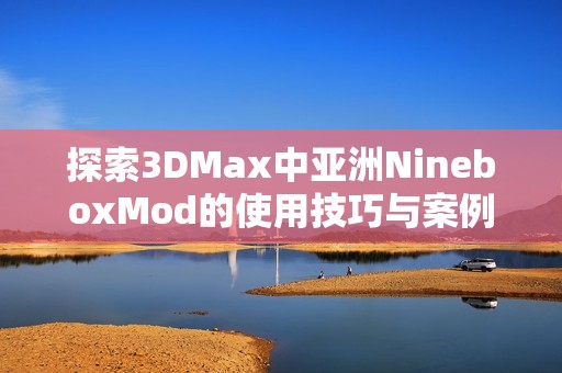 探索3DMax中亚洲NineboxMod的使用技巧与案例分析