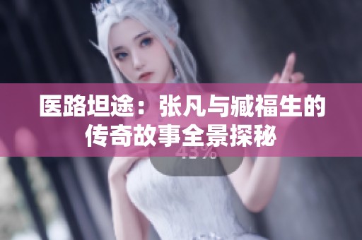 医路坦途：张凡与臧福生的传奇故事全景探秘