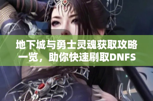 地下城与勇士灵魂获取攻略一览，助你快速刷取DNFSS灵魂