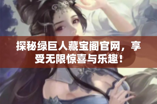 探秘绿巨人藏宝阁官网，享受无限惊喜与乐趣！