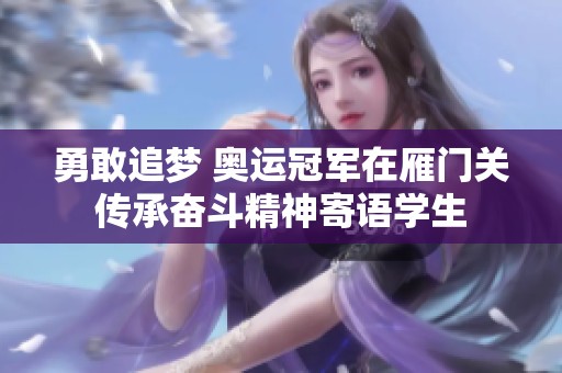 勇敢追梦 奥运冠军在雁门关传承奋斗精神寄语学生