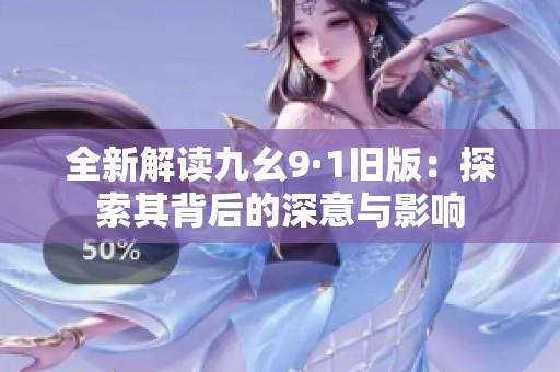 全新解读九幺9·1旧版：探索其背后的深意与影响