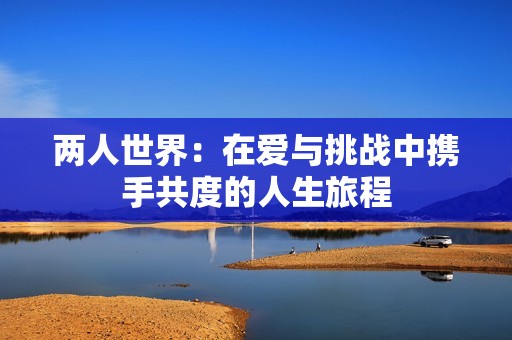 两人世界：在爱与挑战中携手共度的人生旅程