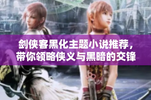 剑侠客黑化主题小说推荐，带你领略侠义与黑暗的交锋