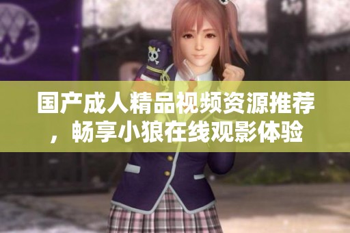 国产成人精品视频资源推荐，畅享小狼在线观影体验