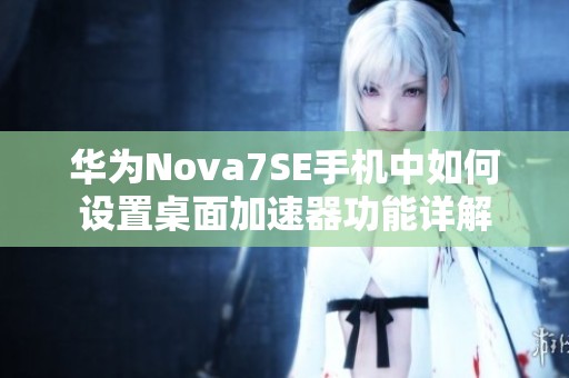 华为Nova7SE手机中如何设置桌面加速器功能详解