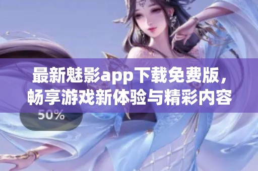 最新魅影app下载免费版，畅享游戏新体验与精彩内容