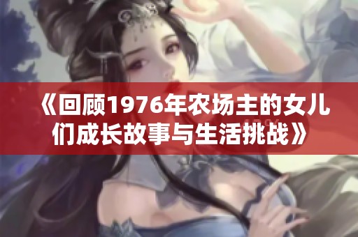 《回顾1976年农场主的女儿们成长故事与生活挑战》