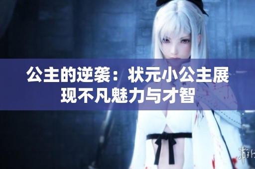 公主的逆袭：状元小公主展现不凡魅力与才智