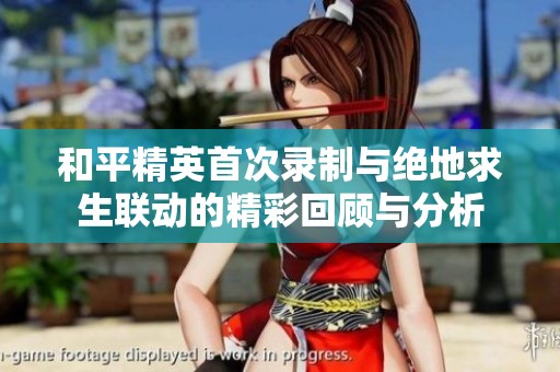 和平精英首次录制与绝地求生联动的精彩回顾与分析