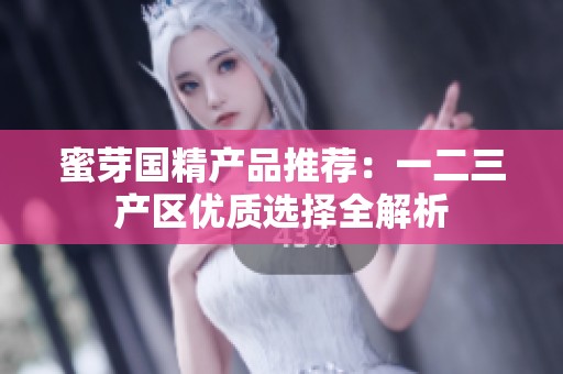 蜜芽国精产品推荐：一二三产区优质选择全解析