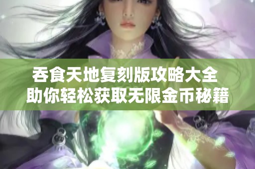 吞食天地复刻版攻略大全 助你轻松获取无限金币秘籍