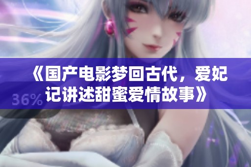《国产电影梦回古代，爱妃记讲述甜蜜爱情故事》