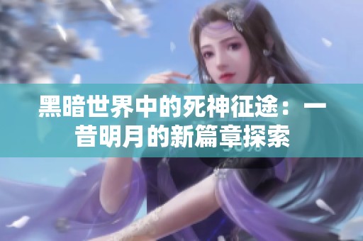 黑暗世界中的死神征途：一昔明月的新篇章探索