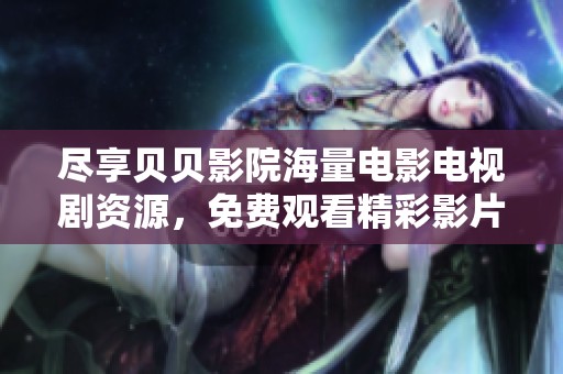 尽享贝贝影院海量电影电视剧资源，免费观看精彩影片