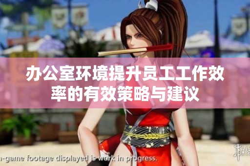 办公室环境提升员工工作效率的有效策略与建议