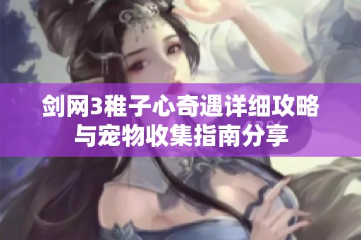 剑网3稚子心奇遇详细攻略与宠物收集指南分享