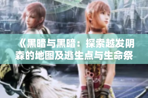 《黑暗与黑暗：探索越发阴森的地图及逃生点与生命祭坛位置》