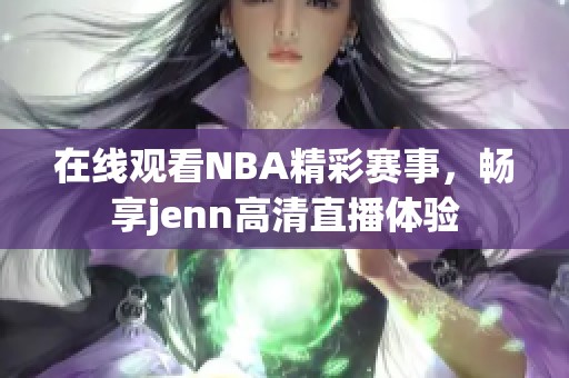 在线观看NBA精彩赛事，畅享jenn高清直播体验