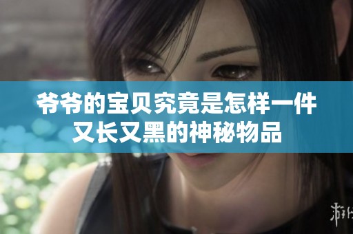 爷爷的宝贝究竟是怎样一件又长又黑的神秘物品