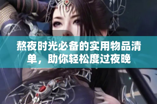 熬夜时光必备的实用物品清单，助你轻松度过夜晚