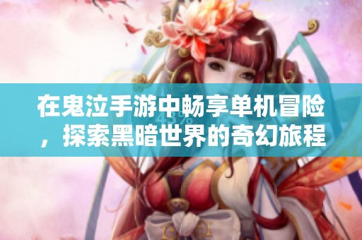 在鬼泣手游中畅享单机冒险，探索黑暗世界的奇幻旅程