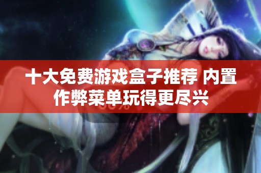 十大免费游戏盒子推荐 内置作弊菜单玩得更尽兴
