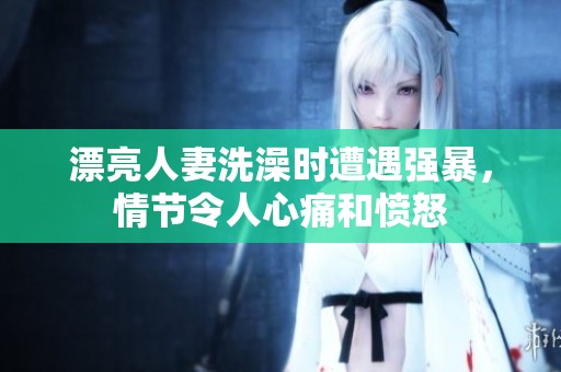 漂亮人妻洗澡时遭遇强暴，情节令人心痛和愤怒