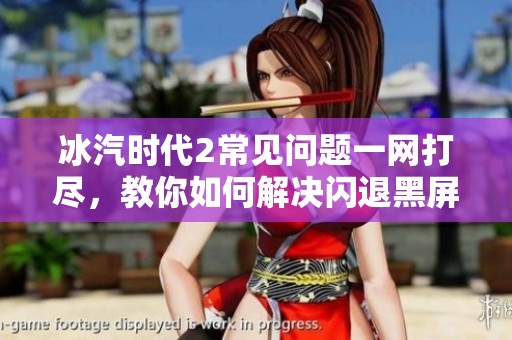冰汽时代2常见问题一网打尽，教你如何解决闪退黑屏等烦恼