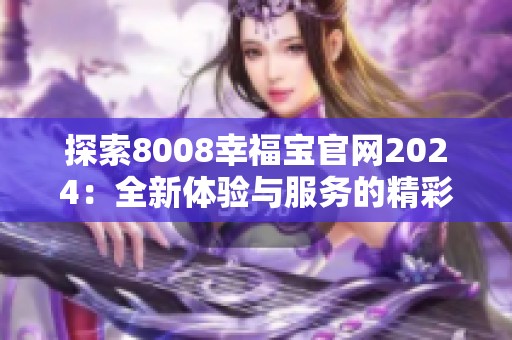 探索8008幸福宝官网2024：全新体验与服务的精彩呈现