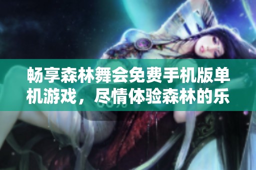 畅享森林舞会免费手机版单机游戏，尽情体验森林的乐趣与挑战