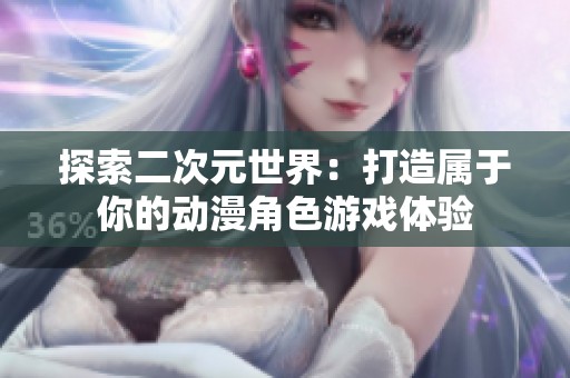 探索二次元世界：打造属于你的动漫角色游戏体验