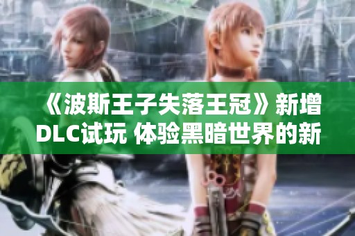 《波斯王子失落王冠》新增DLC试玩 体验黑暗世界的新旅程