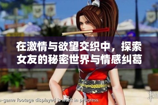 在激情与欲望交织中，探索女友的秘密世界与情感纠葛
