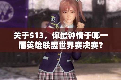 关于S13，你最钟情于哪一届英雄联盟世界赛决赛？