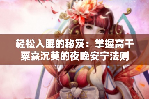 轻松入眠的秘笈：掌握高干粟熹沉芙的夜晚安宁法则
