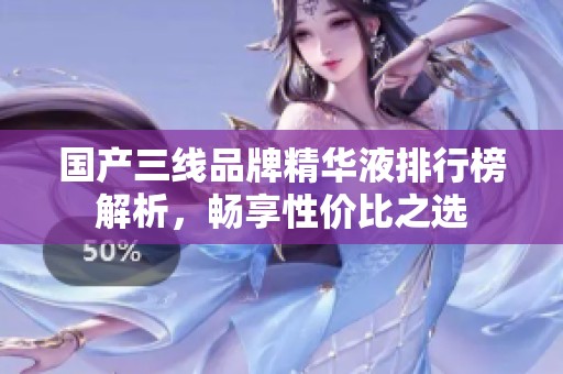 国产三线品牌精华液排行榜解析，畅享性价比之选