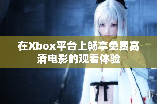 在Xbox平台上畅享免费高清电影的观看体验