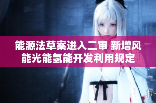 能源法草案进入二审 新增风能光能氢能开发利用规定