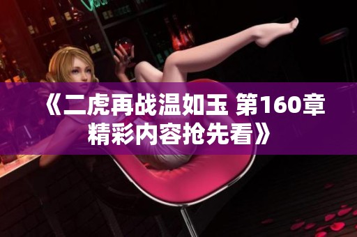 《二虎再战温如玉 第160章精彩内容抢先看》