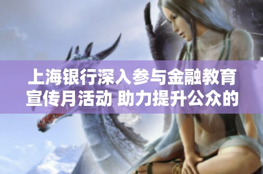 上海银行深入参与金融教育宣传月活动 助力提升公众的金融素养