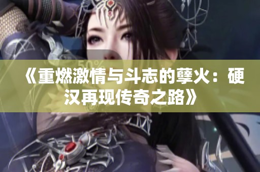 《重燃激情与斗志的孽火：硬汉再现传奇之路》