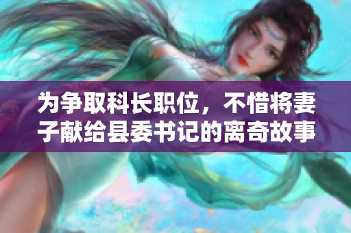 为争取科长职位，不惜将妻子献给县委书记的离奇故事