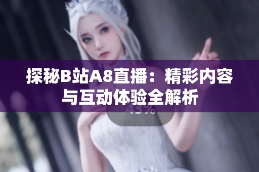 探秘B站A8直播：精彩内容与互动体验全解析